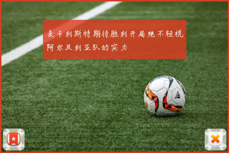 麦卡利斯特期待胜利开局绝不轻视阿尔及利亚队的实力