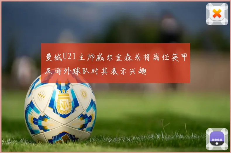 曼城U21主帅威尔金森或将离任英甲及海外球队对其表示兴趣