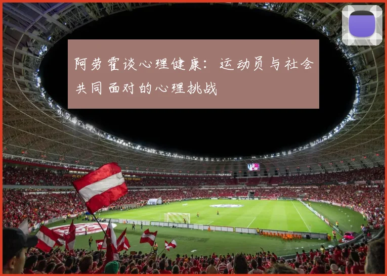 阿劳霍谈心理健康：运动员与社会共同面对的心理挑战