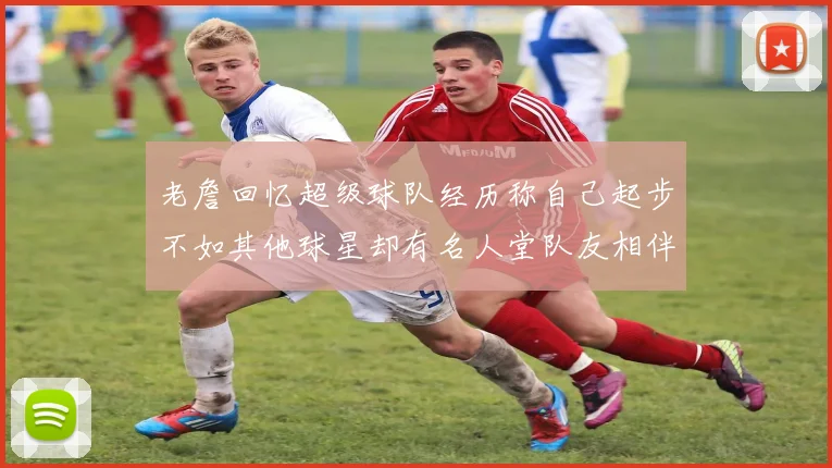 老詹回忆超级球队经历称自己起步不如其他球星却有名人堂队友相伴