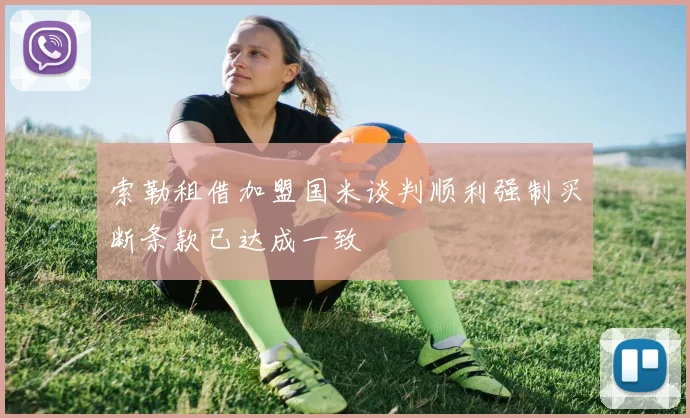 索勒租借加盟国米谈判顺利强制买断条款已达成一致