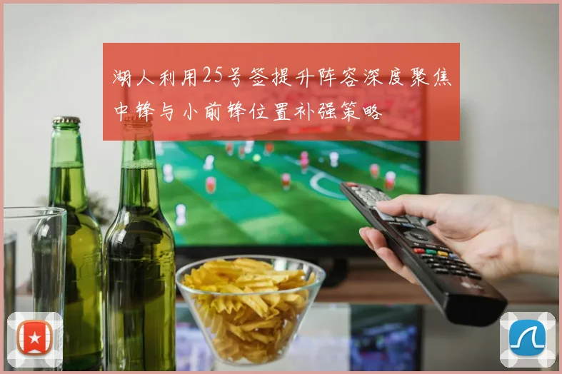 湖人利用25号签提升阵容深度聚焦中锋与小前锋位置补强策略