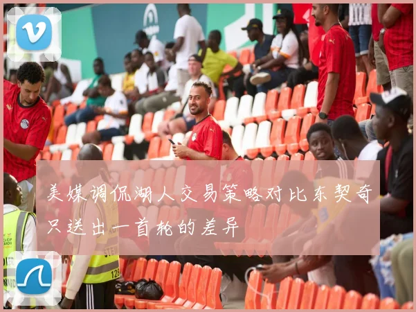 美媒调侃湖人交易策略对比东契奇只送出一首轮的差异
