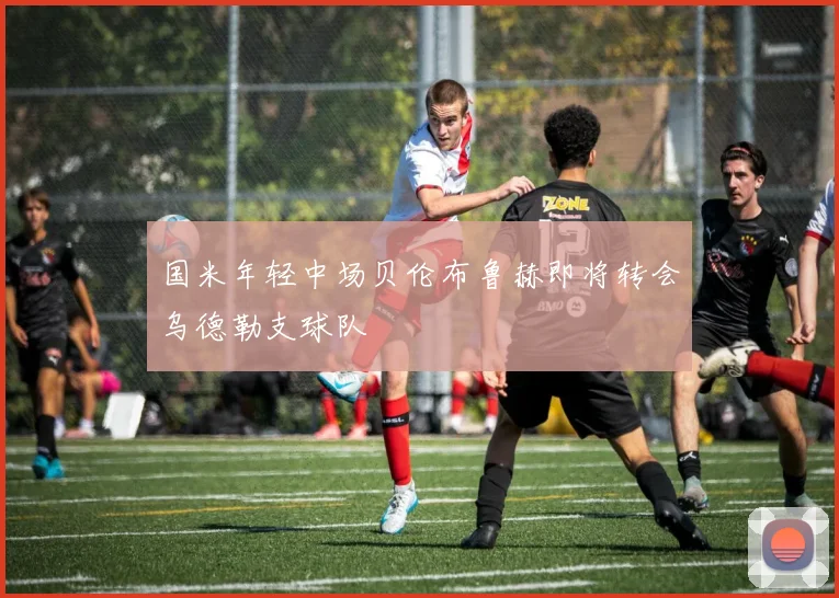 国米年轻中场贝伦布鲁赫即将转会乌德勒支球队